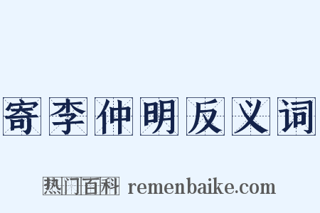 寄李仲明反义词是什么意思的图片